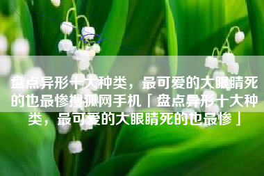 盘点异形十大种类，最可爱的大眼睛死的也最惨搜狐网手机「盘点异形十大种类，最可爱的大眼睛死的也最惨」