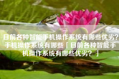 目前各种智能手机操作系统有哪些优劣？手机操作系统有哪些「目前各种智能手机操作系统有哪些优劣？」