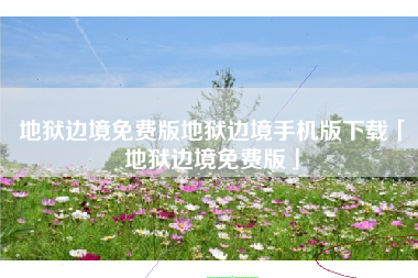 地狱边境免费版地狱边境手机版下载「地狱边境免费版」