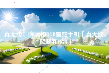 真无线、降噪和RGB雷蛇手机「真无线、降噪和RGB」