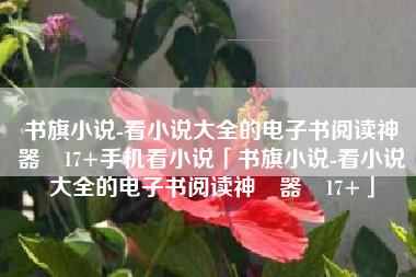 书旗小说-看小说大全的电子书阅读神‪器‬17+手机看小说「书旗小说-看小说大全的电子书阅读神‪器‬17+」