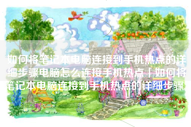 如何将笔记本电脑连接到手机热点的详细步骤电脑怎么连接手机热点「如何将笔记本电脑连接到手机热点的详细步骤」
