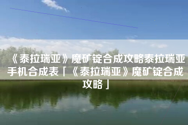 《泰拉瑞亚》魔矿锭合成攻略泰拉瑞亚手机合成表「《泰拉瑞亚》魔矿锭合成攻略」