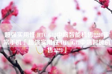 超强实用性 HTC G12中端智能机售2228非常手机「超强实用性 HTC G12中端智能机售2228」