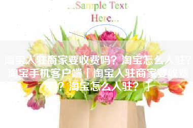 淘宝入驻商家要收费吗？淘宝怎么入驻？淘宝手机客户端「淘宝入驻商家要收费吗？淘宝怎么入驻？」