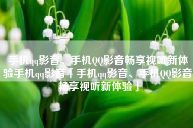 手机qq影音、手机QQ影音畅享视听新体验手机qq影音「手机qq影音、手机QQ影音畅享视听新体验」
