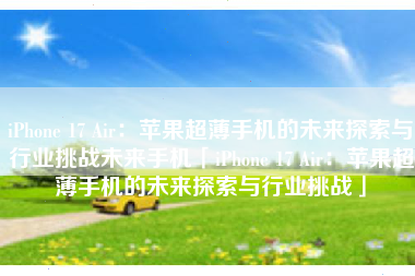 iPhone 17 Air：苹果超薄手机的未来探索与行业挑战未来手机「iPhone 17 Air：苹果超薄手机的未来探索与行业挑战」