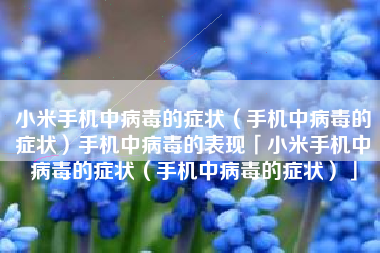 小米手机中病毒的症状（手机中病毒的症状）手机中病毒的表现「小米手机中病毒的症状（手机中病毒的症状）」