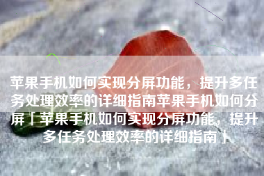 苹果手机如何实现分屏功能，提升多任务处理效率的详细指南苹果手机如何分屏「苹果手机如何实现分屏功能，提升多任务处理效率的详细指南」