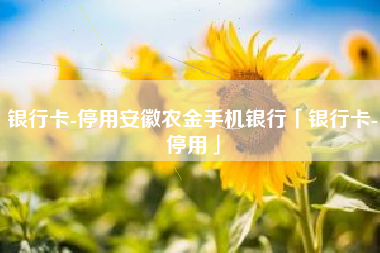 银行卡-停用安徽农金手机银行「银行卡-停用」