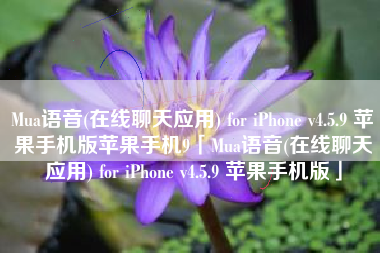 Mua语音(在线聊天应用) for iPhone v4.5.9 苹果手机版苹果手机9「Mua语音(在线聊天应用) for iPhone v4.5.9 苹果手机版」