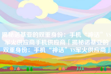 揭秘诺基亚的双重身份：手机“神话”VS军火供应商手机供应商「揭秘诺基亚的双重身份：手机“神话”VS军火供应商」