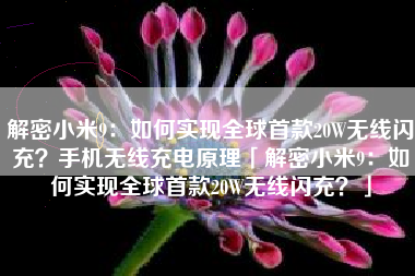 解密小米9：如何实现全球首款20W无线闪充？手机无线充电原理「解密小米9：如何实现全球首款20W无线闪充？」