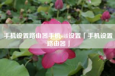 手机设置路由器手机wifi设置「手机设置路由器」