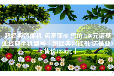 超经典智能机 诺基亚N8 售价1280元诺基亚经典手机型号「超经典智能机 诺基亚N8 售价1280元」