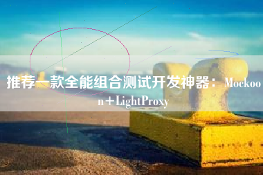 推荐一款全能组合测试开发神器：Mockoon+LightProxy