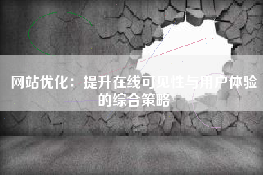 网站优化：提升在线可见性与用户体验的综合策略