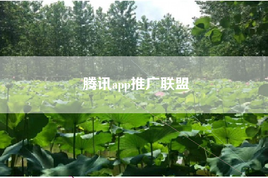 腾讯app推广联盟 腾讯app推广联盟