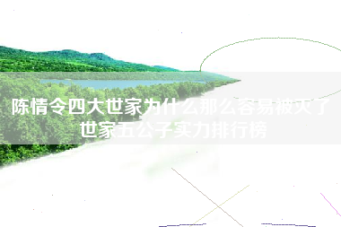 陈情令四大世家为什么那么容易被灭了 世家五公子实力排行榜