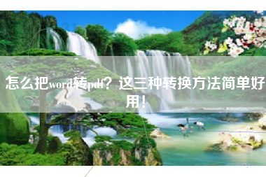 怎么把word转pdf？这三种转换方法简单好用！