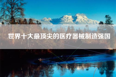 世界十大最顶尖的医疗器械制造强国