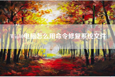 Win10电脑怎么用命令修复系统文件