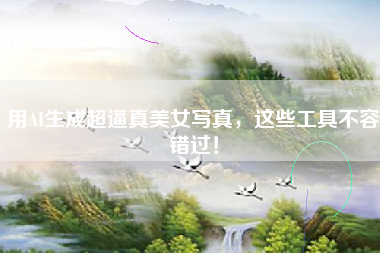 用AI生成超逼真美女写真，这些工具不容错过！
