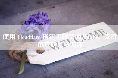 使用 Cloudflare 搭建无限空间及CDN、支持审查的免费图床