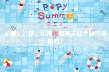喊麦、造梗、出圈，曹县走红之路可复制吗？