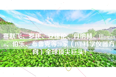 赛默飞、罗氏、安捷伦、丹纳赫、Illumina、伯乐、布鲁克等20家（IVD科学仪器方向）全球顶尖巨头！