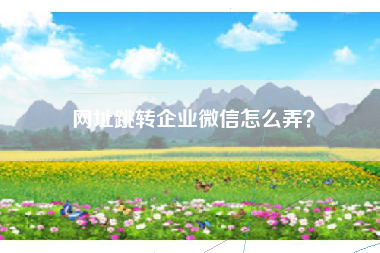 网址跳转企业微信怎么弄？