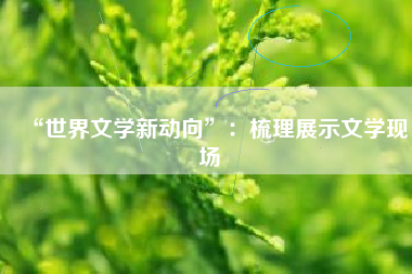 “世界文学新动向”：梳理展示文学现场