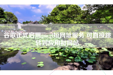 谷歌正式启用goo.gl短网址服务 可直接跳转到应用和网站