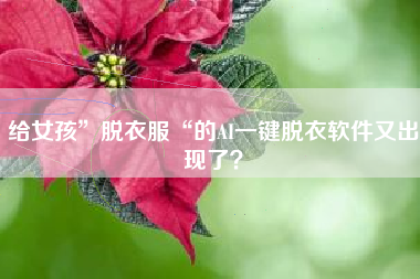 给女孩”脱衣服“的AI一键脱衣软件又出现了？