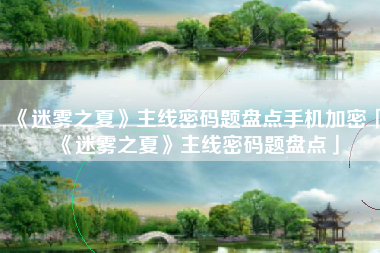 《迷雾之夏》主线密码题盘点手机加密「《迷雾之夏》主线密码题盘点」