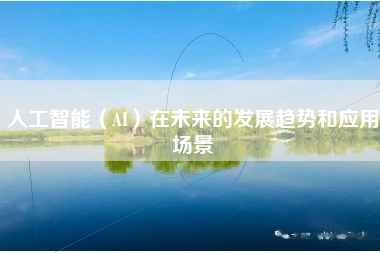 人工智能（AI）在未来的发展趋势和应用场景