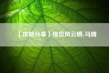 【攻略分享】排位风云榜-马腾
