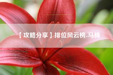 【攻略分享】排位风云榜-马腾 【攻略分享】排位风云榜-马腾