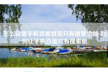 怎么设置手机百度首页只有搜索功能-如何让手机百度只有搜索框