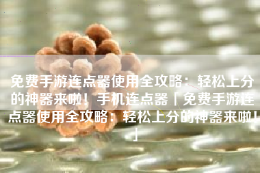 免费手游连点器使用全攻略：轻松上分的神器来啦！手机连点器「免费手游连点器使用全攻略：轻松上分的神器来啦！」