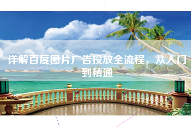 详解百度图片广告投放全流程，从入门到精通