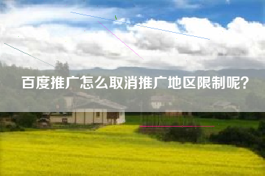 百度推广怎么取消推广地区限制呢？