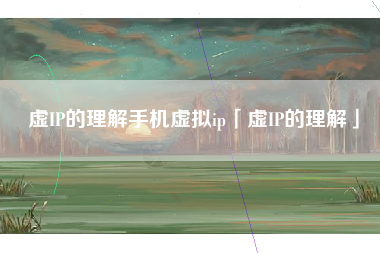 虚IP的理解手机虚拟ip「虚IP的理解」