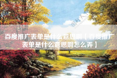 百度推广表单是什么意思啊【百度推广表单是什么意思啊怎么弄】