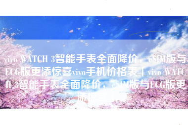 vivo WATCH 3智能手表全面降价，eSIM版与ECG版更添惊喜vivo手机价格表「vivo WATCH 3智能手表全面降价，eSIM版与ECG版更添惊喜」