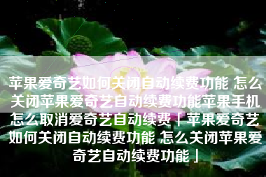 苹果爱奇艺如何关闭自动续费功能 怎么关闭苹果爱奇艺自动续费功能苹果手机怎么取消爱奇艺自动续费「苹果爱奇艺如何关闭自动续费功能 怎么关闭苹果爱奇艺自动续费功能」