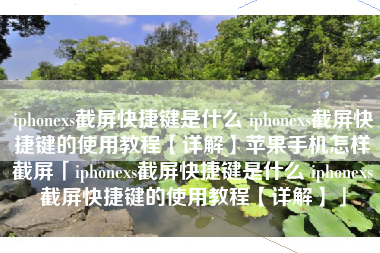 iphonexs截屏快捷键是什么 iphonexs截屏快捷键的使用教程【详解】苹果手机怎样截屏「iphonexs截屏快捷键是什么 iphonexs截屏快捷键的使用教程【详解】」
