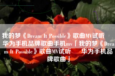 我的梦《Dream It Possible》歌曲MV试听 – 华为手机品牌歌曲手机mv「我的梦《Dream It Possible》歌曲MV试听 – 华为手机品牌歌曲」