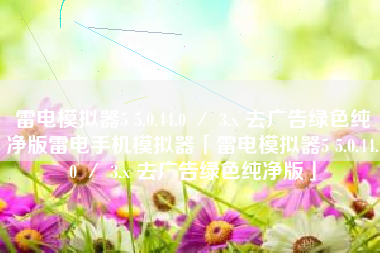 雷电模拟器5 5.0.44.0 ／ 3.x 去广告绿色纯净版雷电手机模拟器「雷电模拟器5 5.0.44.0 ／ 3.x 去广告绿色纯净版」