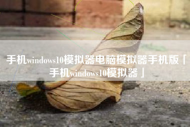 手机windows10模拟器电脑模拟器手机版「手机windows10模拟器」
